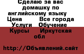 Сделаю за вас домашку по английскому языку! › Цена ­ 50 - Все города Услуги » Обучение. Курсы   . Иркутская обл.